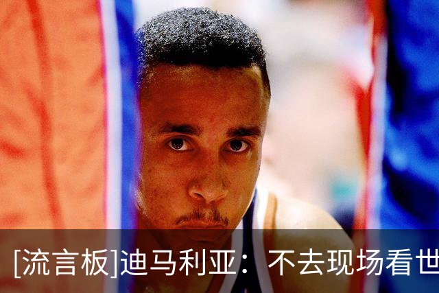 [流言板]迪马利亚：不去现场看世界杯决赛，退出阿根廷让位后辈正确